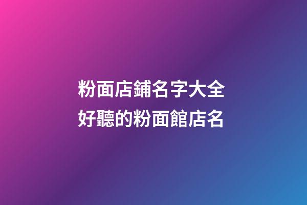 粉面店鋪名字大全 好聽的粉面館店名-第1張-店鋪起名-玄機派